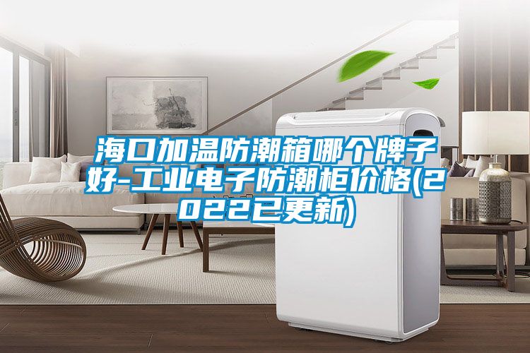 ?？诩訙胤莱毕淠膫€牌子好-工業(yè)電子防潮柜價格(2022已更新)