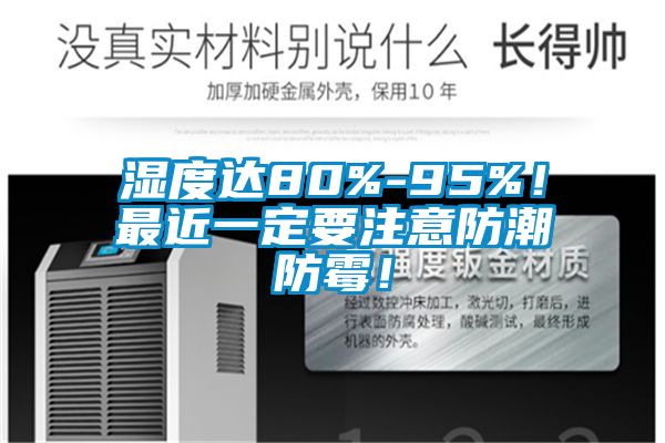 濕度達(dá)80%-95%！最近一定要注意防潮防霉！