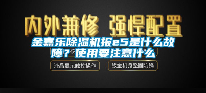 金嘉樂除濕機報e5是什么故障？使用要注意什么