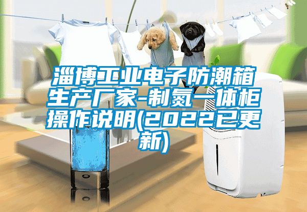 淄博工業(yè)電子防潮箱生產廠家-制氮一體柜操作說明(2022已更新)