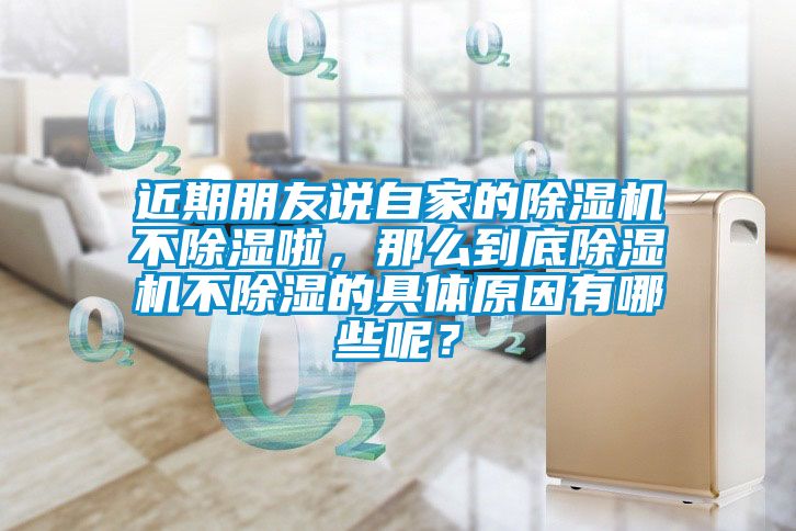 近期朋友說自家的除濕機不除濕啦，那么到底除濕機不除濕的具體原因有哪些呢？