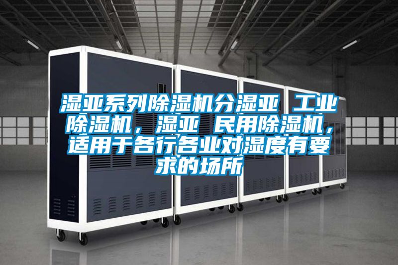 濕亞系列除濕機分濕亞 工業(yè)除濕機，濕亞 民用除濕機，適用于各行各業(yè)對濕度有要求的場所