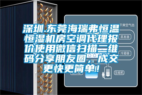 深圳.東莞海瑞弗恒溫恒濕機房空調(diào)代理報價使用微信掃描二維碼分享朋友圈，成交更快更簡單！