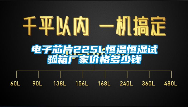 電子芯片225L恒溫恒濕試驗(yàn)箱廠家價(jià)格多少錢(qián)