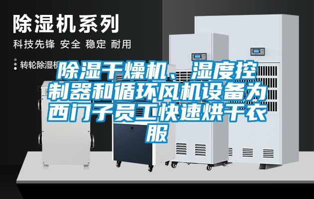 除濕干燥機、濕度控制器和循環(huán)風(fēng)機設(shè)備為西門子員工快速烘干衣服