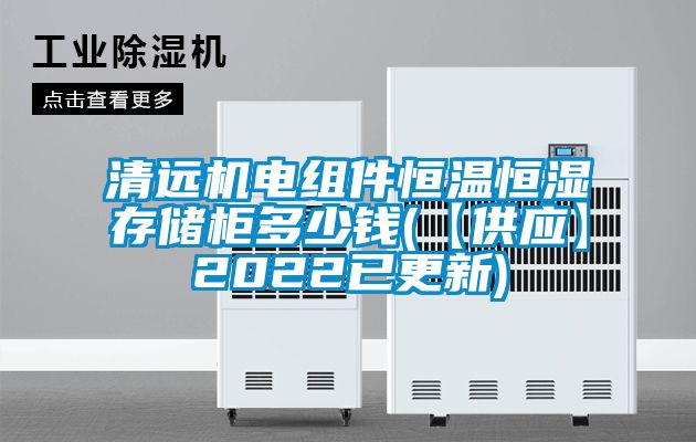 清遠(yuǎn)機電組件恒溫恒濕存儲柜多少錢(【供應(yīng)】2022已更新)