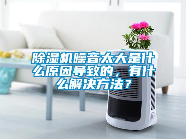 除濕機(jī)噪音太大是什么原因?qū)е碌?，有什么解決方法？