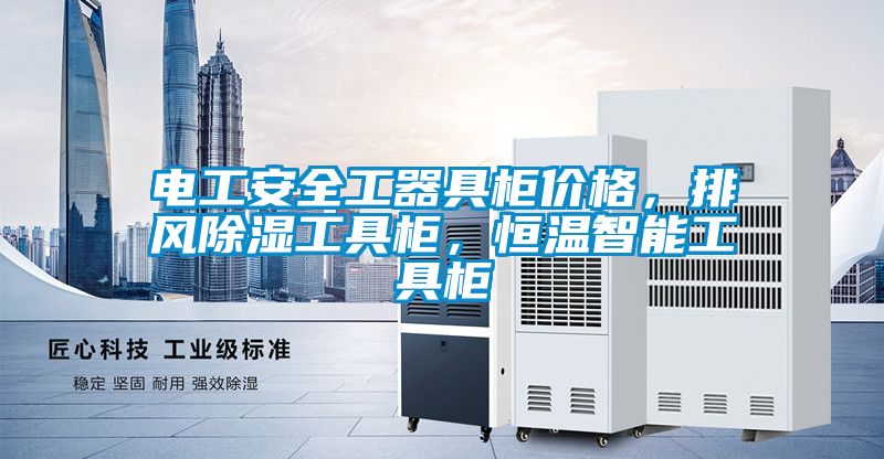 電工安全工器具柜價格，排風除濕工具柜，恒溫智能工具柜