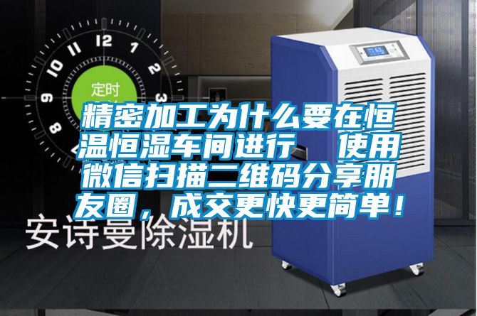 精密加工為什么要在恒溫恒濕車間進行  使用微信掃描二維碼分享朋友圈，成交更快更簡單！