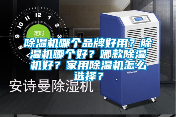 除濕機哪個品牌好用？除濕機哪個好？哪款除濕機好？家用除濕機怎么選擇？