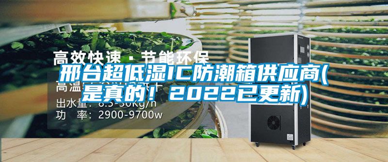 邢臺超低濕IC防潮箱供應商(是真的！2022已更新)