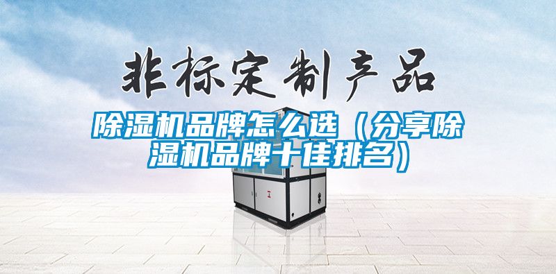 除濕機品牌怎么選（分享除濕機品牌十佳排名）