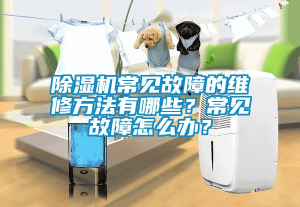 除濕機常見故障的維修方法有哪些？常見故障怎么辦？