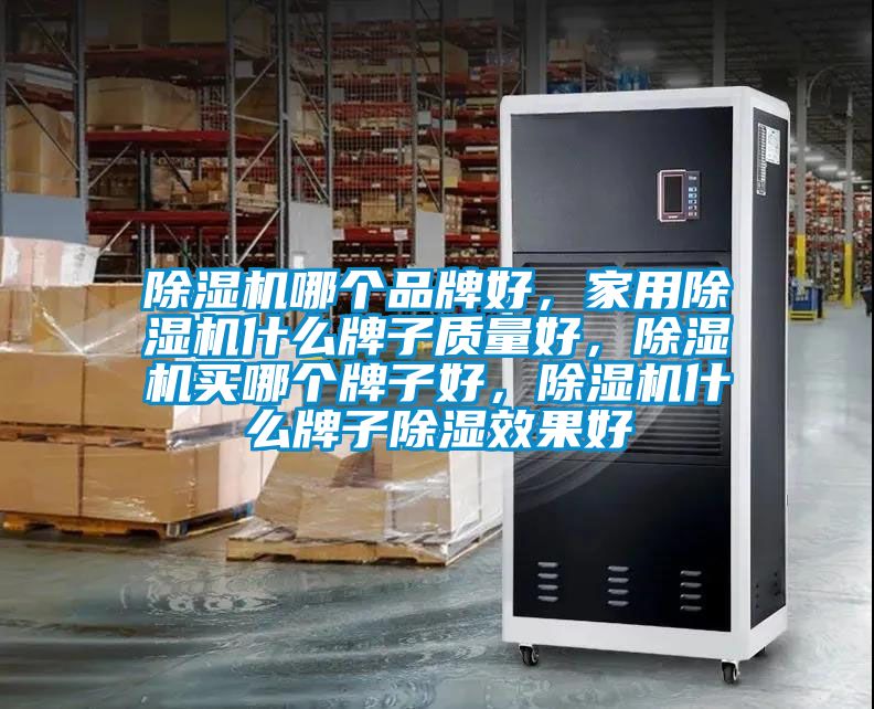 除濕機哪個品牌好，家用除濕機什么牌子質(zhì)量好，除濕機買哪個牌子好，除濕機什么牌子除濕效果好