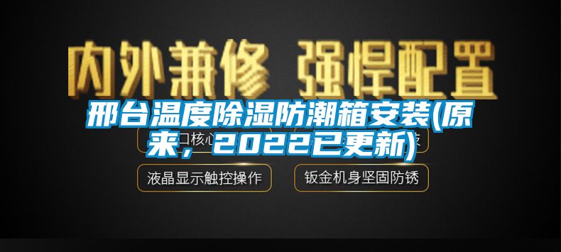 邢臺溫度除濕防潮箱安裝(原來，2022已更新)