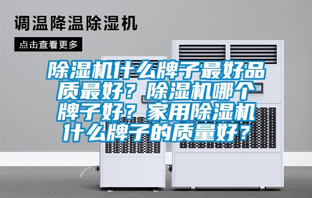 除濕機什么牌子最好品質最好？除濕機哪個牌子好？家用除濕機什么牌子的質量好？