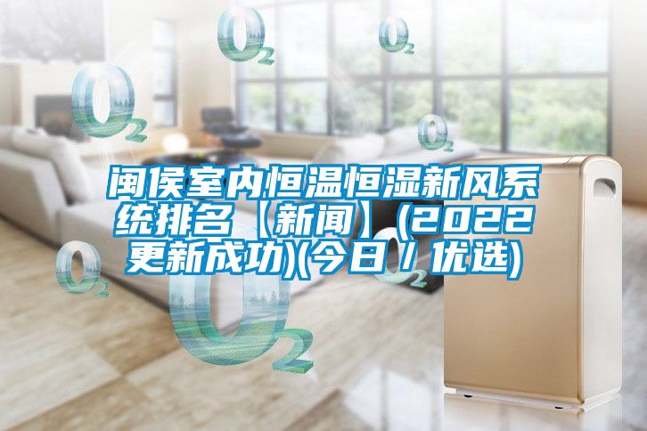 閩侯室內恒溫恒濕新風系統排名【新聞】(2022更新成功)(今日／優(yōu)選)