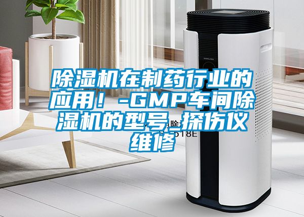 除濕機在制藥行業(yè)的應用！-GMP車間除濕機的型號_探傷儀維修