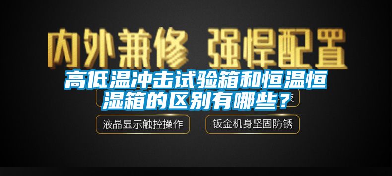 高低溫沖擊試驗(yàn)箱和恒溫恒濕箱的區(qū)別有哪些？